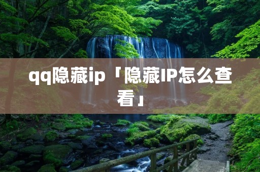 qq隐藏ip「隐藏IP怎么查看」 qq隐藏ip「隐藏IP怎么查看」