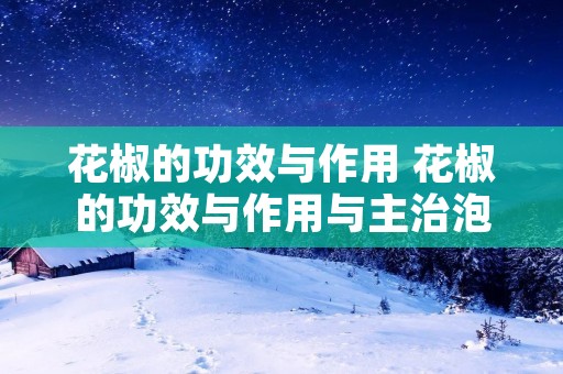 花椒的功效与作用 花椒的功效与作用与主治泡脚