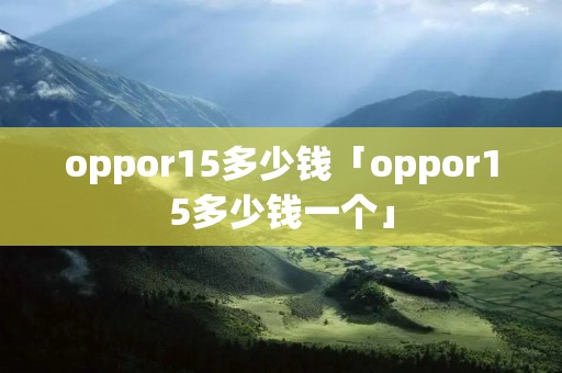 oppor15多少钱「oppor15多少钱一个」