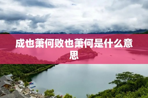 成也萧何败也萧何是什么意思
