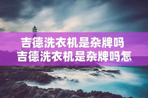 吉德洗衣机是杂牌吗 吉德洗衣机是杂牌吗怎么样