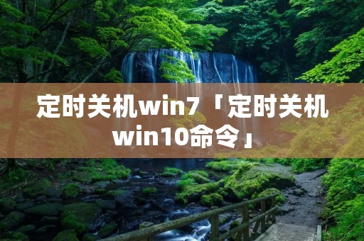 定时关机win7「定时关机win10命令」