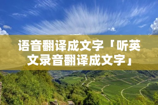 语音翻译成文字「听英文录音翻译成文字」