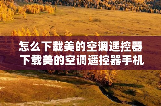 怎么下载美的空调遥控器 下载美的空调遥控器手机版
