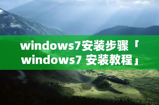 windows7安装步骤「windows7 安装教程」