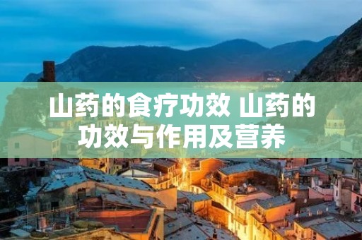 山药的食疗功效 山药的功效与作用及营养 山药的食疗功效 山药的功效与作用及营养