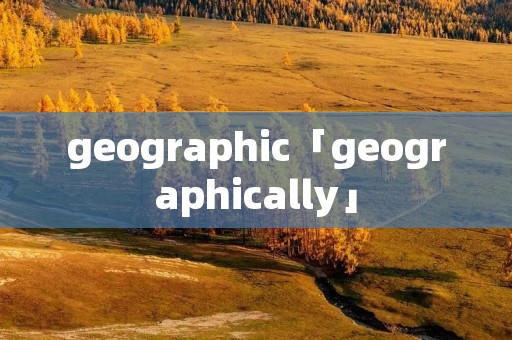 geographic「geographically」