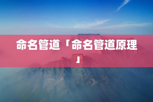 命名管道「命名管道原理」 命名管道「命名管道原理」