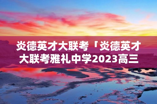 炎德英才大联考「炎德英才大联考雅礼中学2023高三月考试卷一语文」
