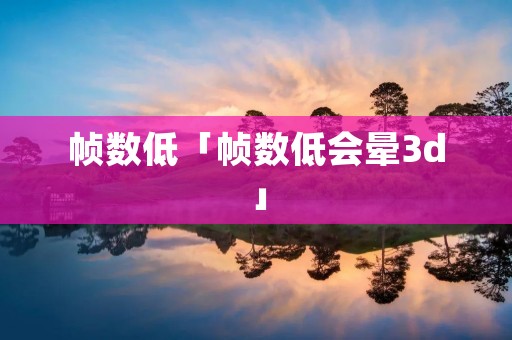帧数低「帧数低会晕3d」 帧数低「帧数低会晕3d」