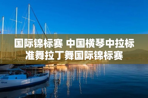 国际锦标赛 中国横琴中拉标准舞拉丁舞国际锦标赛