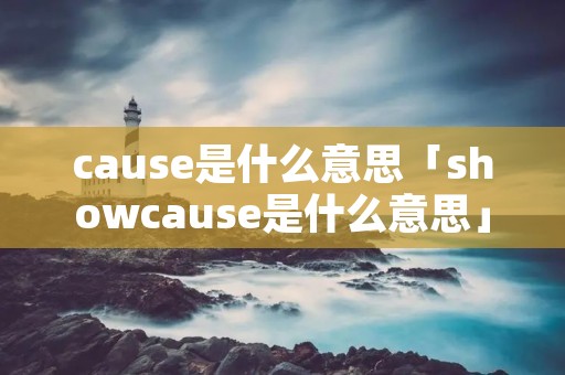 cause是什么意思「showcause是什么意思」