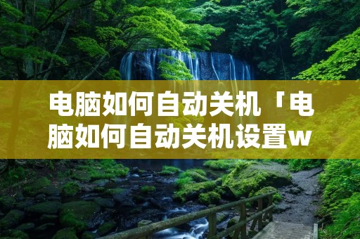 电脑如何自动关机「电脑如何自动关机设置win10」 电脑如何自动关机「电脑如何自动关机设置win10」