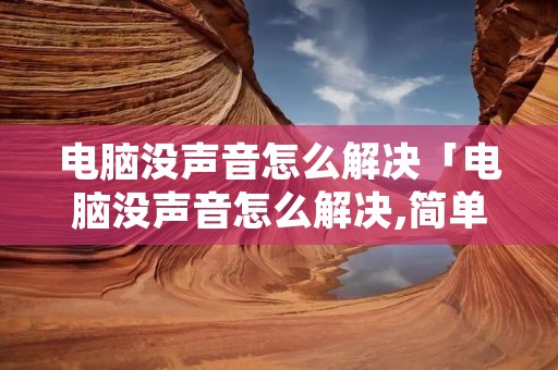 电脑没声音怎么解决「电脑没声音怎么解决,简单解决」 电脑没声音怎么解决「电脑没声音怎么解决,简单解决」