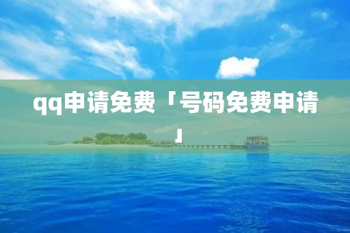 qq申请免费「号码免费申请」 qq申请免费「号码免费申请」