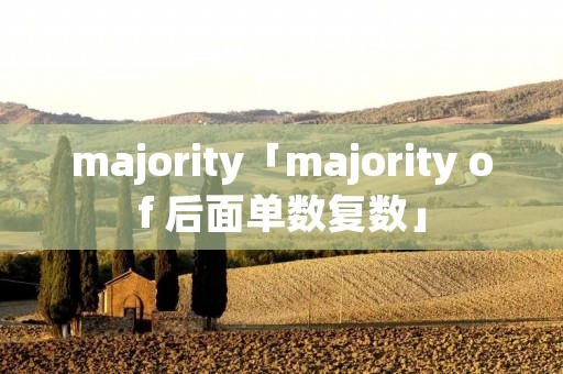 majority「majority of 后面单数复数」 majority「majority of 后面单数复数」