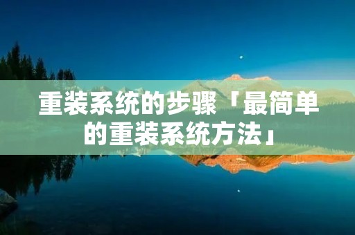 重装系统的步骤「最简单的重装系统方法」
