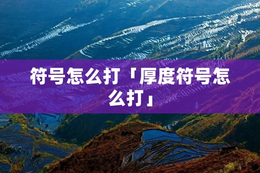 符号怎么打「厚度符号怎么打」