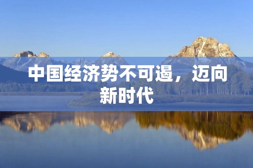 中国经济势不可遏,迈向新时代