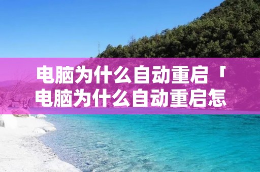 电脑为什么自动重启「电脑为什么自动重启怎么回事」 电脑为什么自动重启「电脑为什么自动重启怎么回事」
