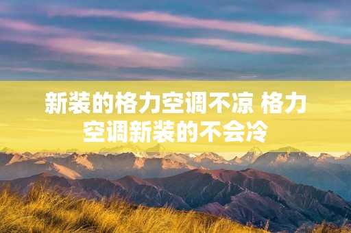 新装的格力空调不凉 格力空调新装的不会冷
