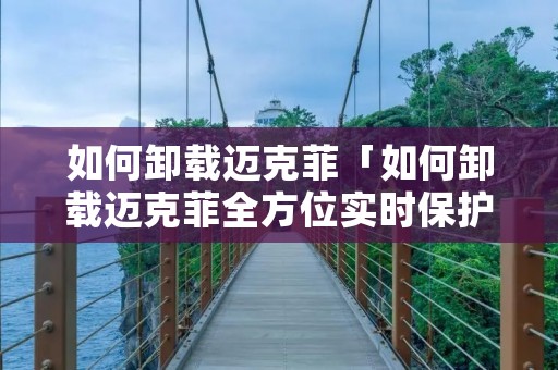 如何卸载迈克菲「如何卸载迈克菲全方位实时保护」