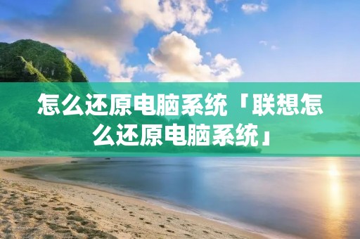 怎么还原电脑系统「联想怎么还原电脑系统」