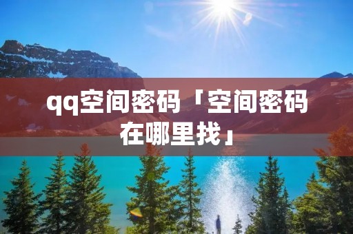 qq空间密码「空间密码在哪里找」