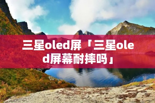 三星oled屏「三星oled屏幕耐摔吗」