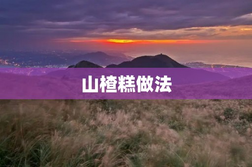 山楂糕做法:传统美味,轻松自制 山楂糕做法:传统美味,轻松自制