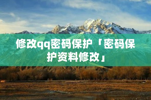 修改qq密码保护「密码保护资料修改」