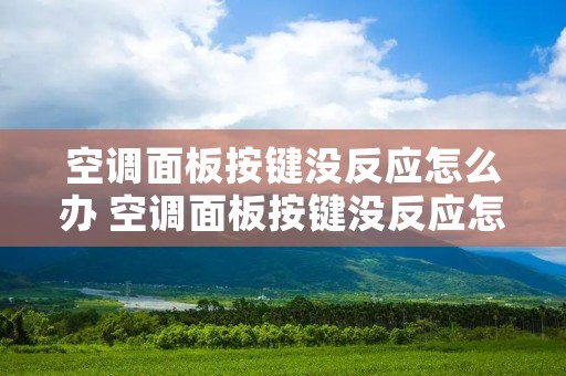 空调面板按键没反应怎么办 空调面板按键没反应怎么办视频