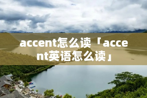 accent怎么读「accent英语怎么读」