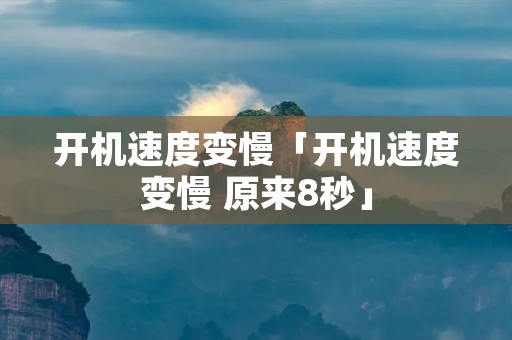 开机速度变慢「开机速度变慢 原来8秒」