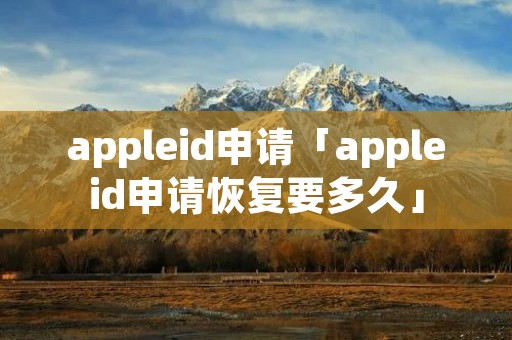 appleid申请「appleid申请恢复要多久」