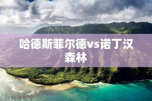 哈德斯菲尔德vs诺丁汉森林:一场激烈的对决 哈德斯菲尔德vs诺丁汉森林:一场激烈的对决