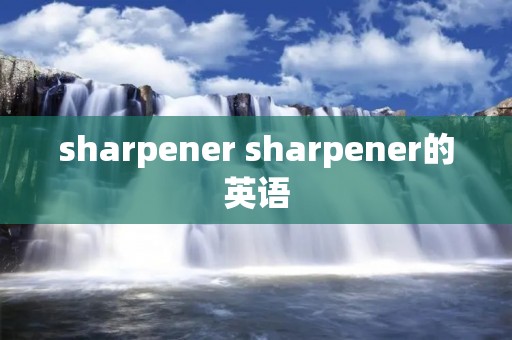 sharpener sharpener的英语