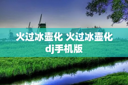 火过冰壶化 火过冰壶化dj手机版