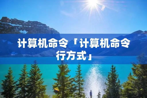 计算机命令「计算机命令行方式」