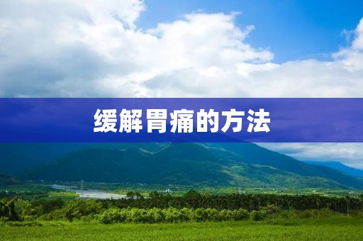 缓解胃痛的方法：从饮食调理到生活习惯，全面呵护胃部健康