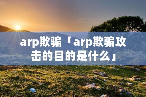 arp欺骗「arp欺骗攻击的目的是什么」 arp欺骗「arp欺骗攻击的目的是什么」