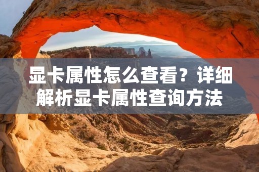 显卡属性怎么查看？详细解析显卡属性查询方法