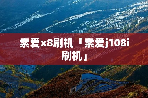 索爱x8刷机「索爱j108i刷机」