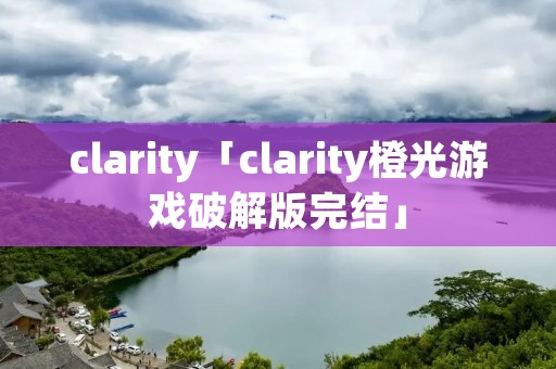 clarity「clarity橙光游戏破解版完结」