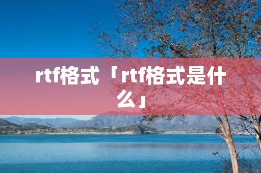 rtf格式「rtf格式是什么」 rtf格式「rtf格式是什么」