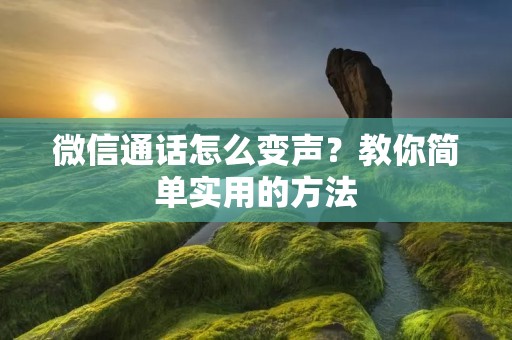 微信通话怎么变声？教你简单实用的方法