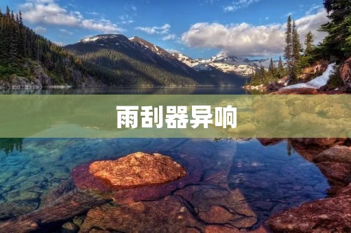 雨刮器异响：探究原因及解决方法