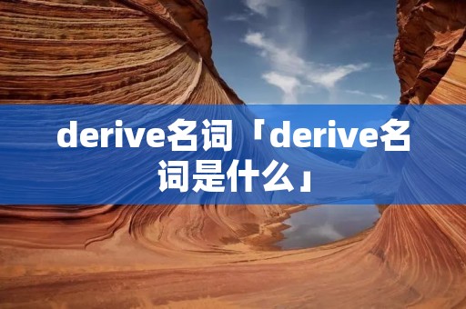 derive名词「derive名词是什么」 derive名词「derive名词是什么」