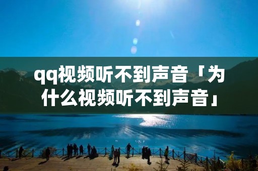 qq视频听不到声音「为什么视频听不到声音」 qq视频听不到声音「为什么视频听不到声音」