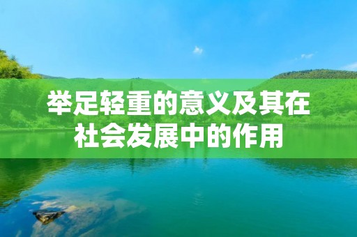 举足轻重的意义及其在社会发展中的作用